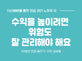 ‘자산배분’으로 관리하는 내 연금 4화 : 수익을 높이려면 위험도 잘 관리해야 해요